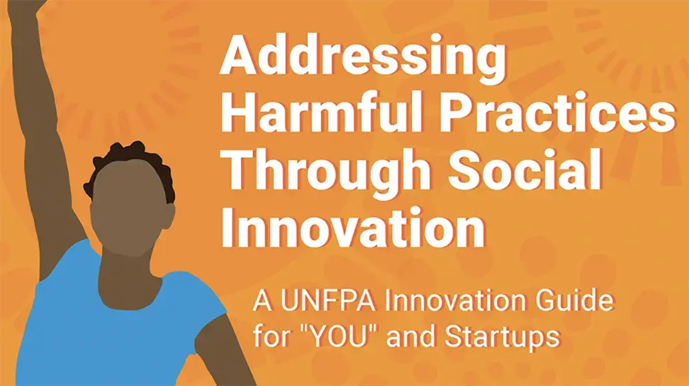 Addressing harmful practices through social innovation: A UNFPA innovation guide for "you" and startups